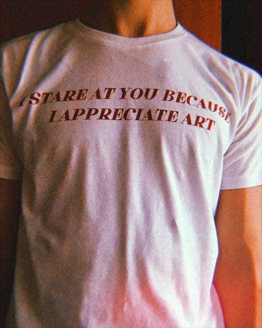 I Stare At You Because I Appreciate Art T-Shirt