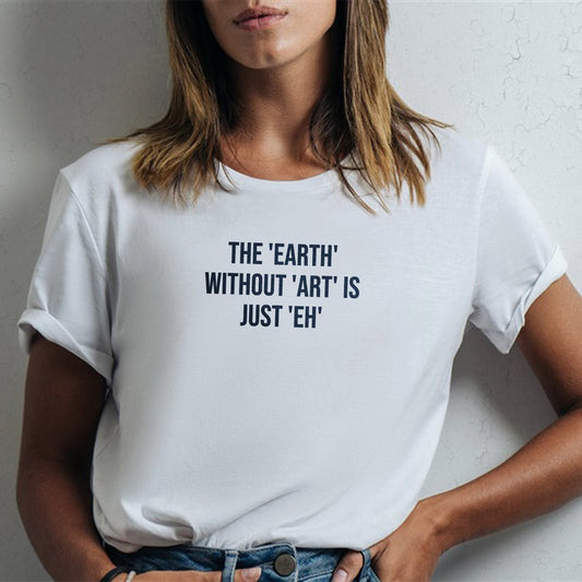 The Earth Without Art Is Just Eh T-Shirt