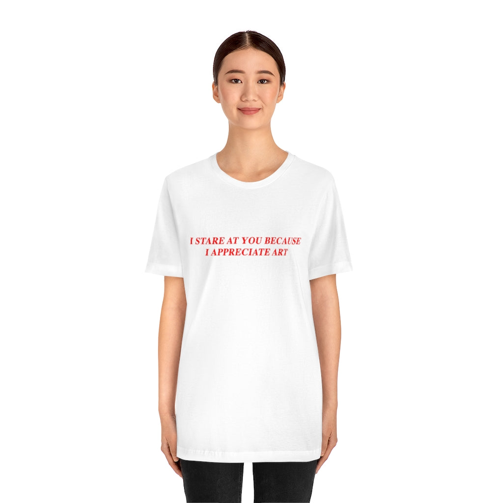 I Stare At You Because I Appreciate Art T-Shirt