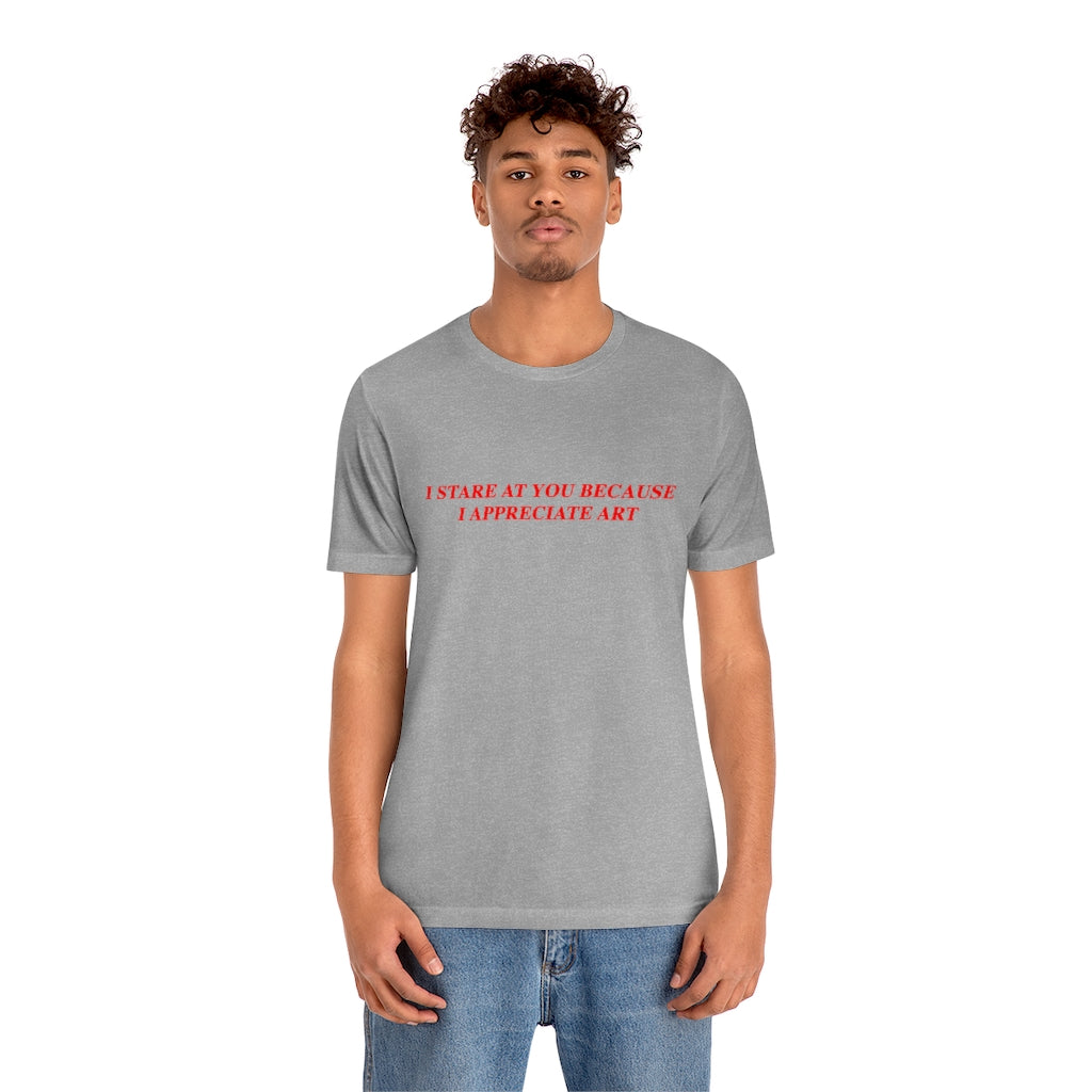 I Stare At You Because I Appreciate Art T-Shirt