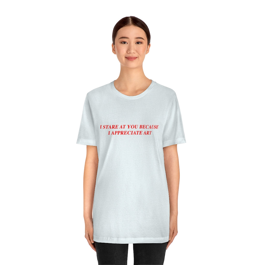 I Stare At You Because I Appreciate Art T-Shirt