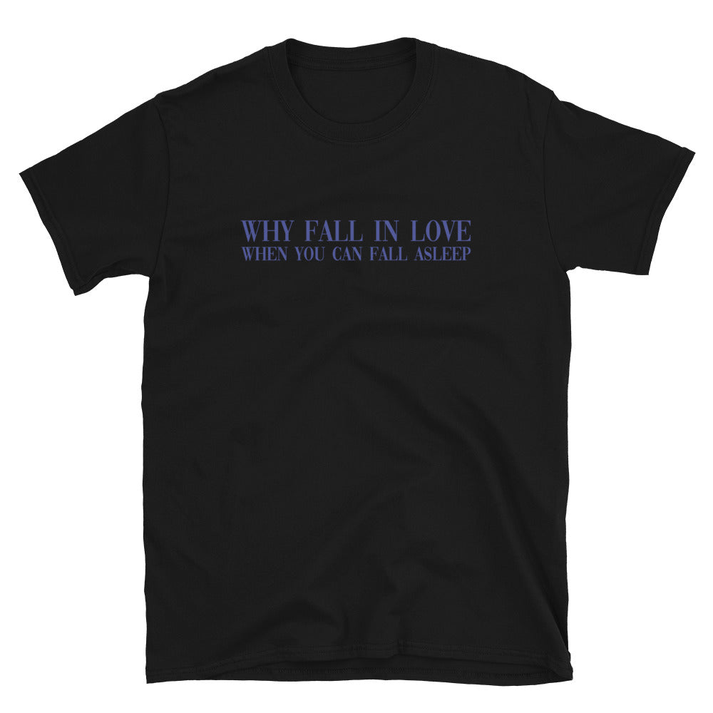 Why Fall In Love When You Can Fall Asleep T-Shirt