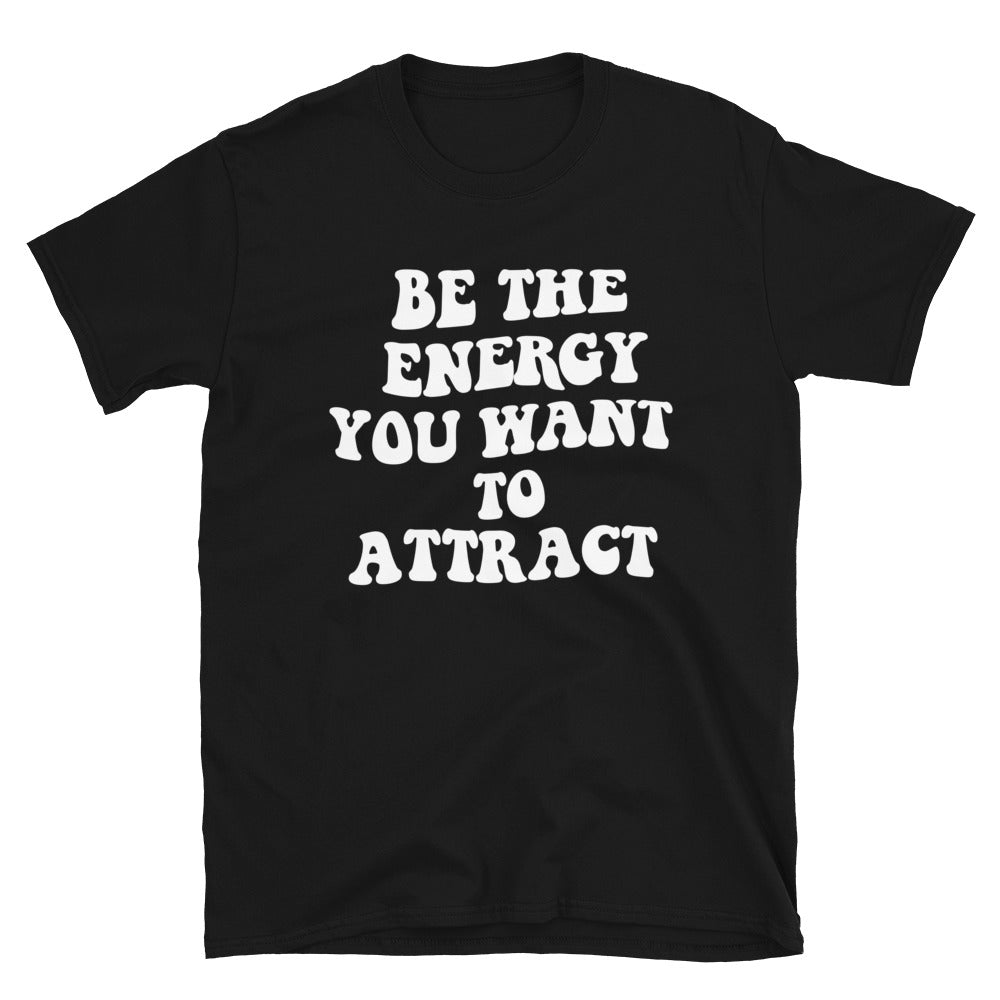 Be the Energy You Want to Attract T-Shirt