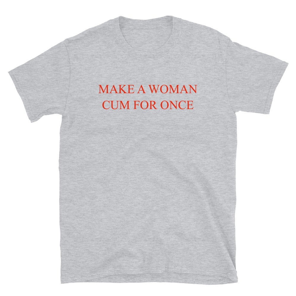 Make A Woman Cum For Once T-Shirt