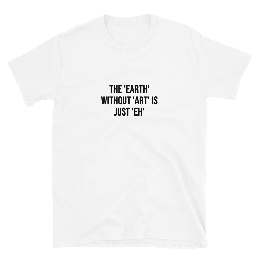 The Earth Without Art Is Just Eh T-Shirt