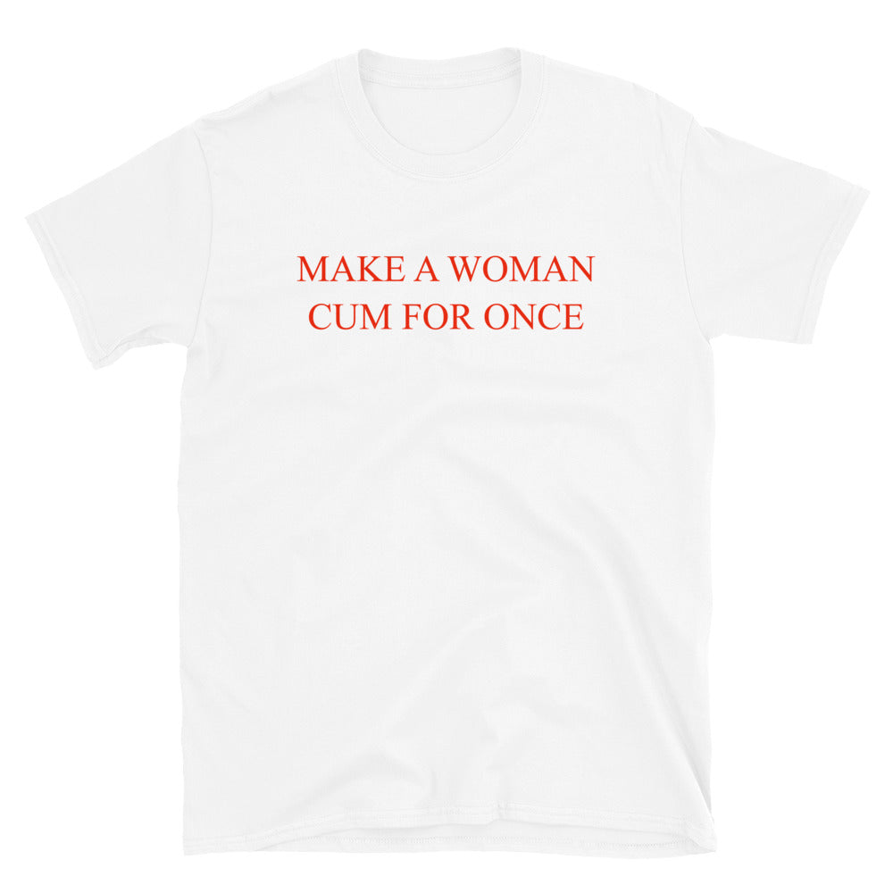 Make A Woman Cum For Once T-Shirt