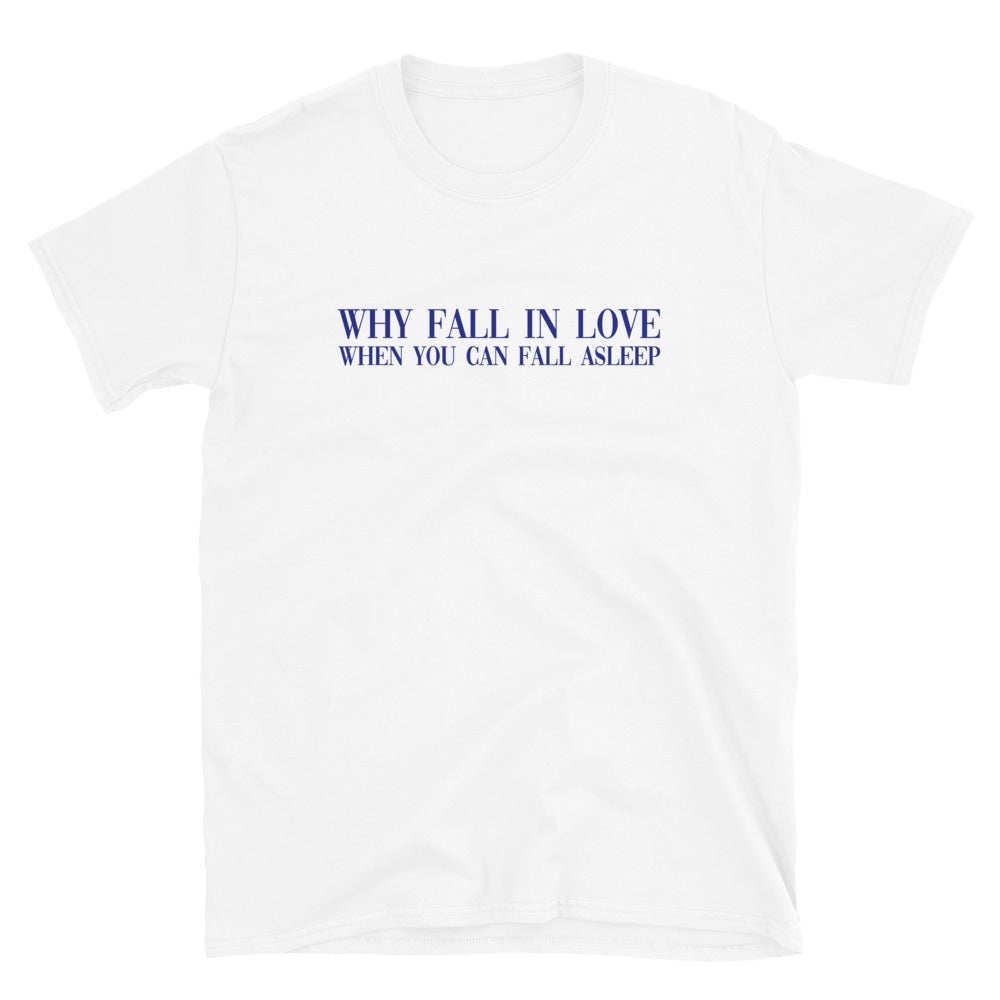 Why Fall In Love When You Can Fall Asleep T-Shirt