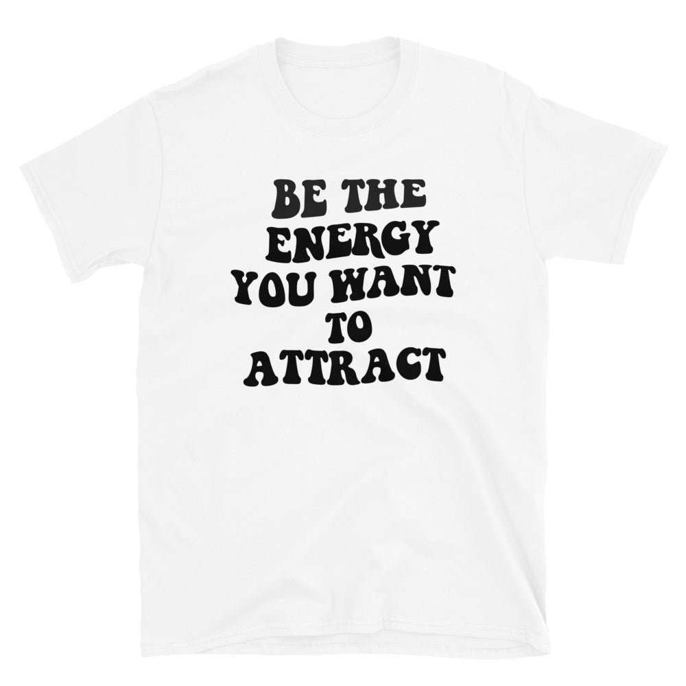 Be the Energy You Want to Attract T-Shirt